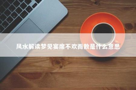 风水解读梦见宴席不欢而散是什么意思