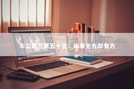 车公灵签第五十签：纵事无方却有方