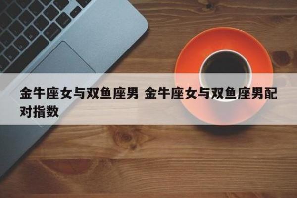金牛座与双鱼座婚姻配对怎么样